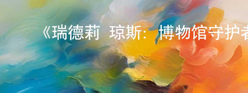 安苗苗发布《瑞德莉·琼斯:博物馆守护者第一季》迅雷下载/在线观看-动漫卡通-美剧天堂